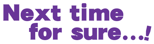 Next time for sure...!