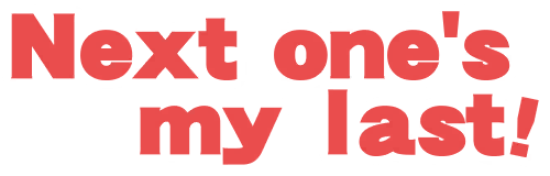 Next one's my last!