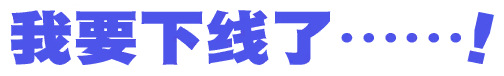 我要下线了……！